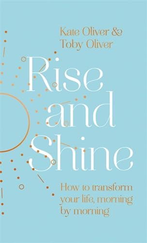 Rise and Shine: How to transform your life, morning by morning Rise and Shine: How to transform your life, morning by morning