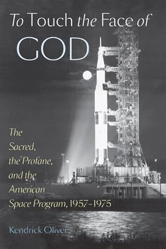 To Touch the Face of God: The Sacred, the Profane, and the American Space Program, 1957–1975 (New Series in NASA History)