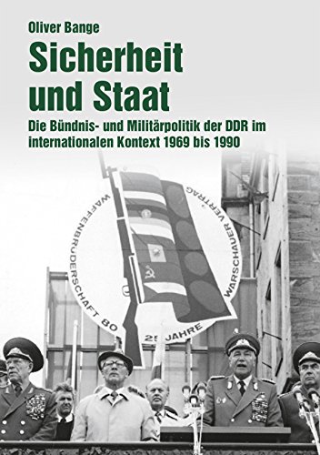 Sicherheit und Staat: Die Bündnis- und Militärpolitik der DDR im internationalen Kontext 1969 bis 1990