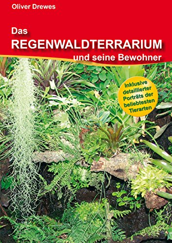 Das Regenwaldterrarium und seine Bewohner: Inklusive detaillierter Porträts der beliebtesten Tierarten