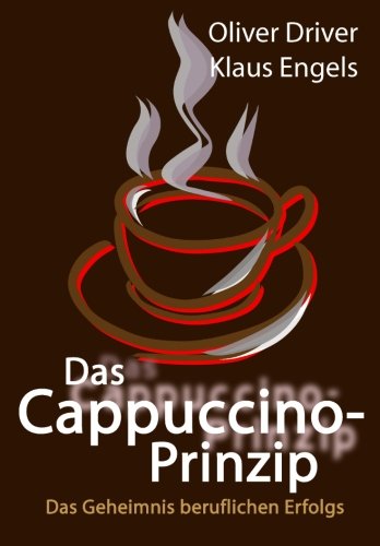 Das Cappuccino-Prinzip: Das Geheimnis beruflichen Erfolgs von CreateSpace Independent Publishing Platform
