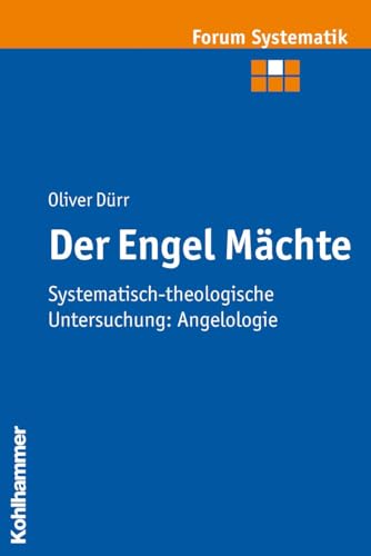 Der Engel Mächte: Systematisch-theologische Untersuchung: Angelologie (Forum Systematik: Beiträge zur Dogmatik, Ethik und ökumenischen Theologie, 35, Band 35) von Kohlhammer W.
