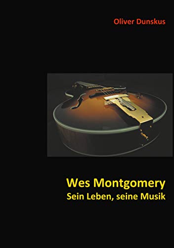 Wes Montgomery - Sein Leben, seine Musik von Books on Demand