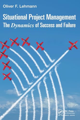 Situational Project Management: The Dynamics of Success and Failure (Best Practices and Advances in Program Management)