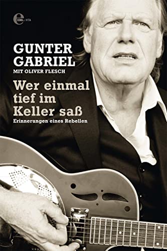 Gunter Gabriel: Wer einmal tief im Keller saß: Erinnerungen eines Rebellen