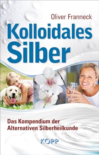 Kolloidales Silber: Das Kompendium der Alternativen Silberheilkunde von Kopp Verlag
