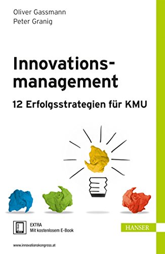 Innovationsmanagement – 12 Erfolgsstrategien für KMU: 12 Erfolgsstrategien für KMU. Extra: Mit kostenlosem E-Book. Zugangscode im Buch von Hanser Fachbuchverlag
