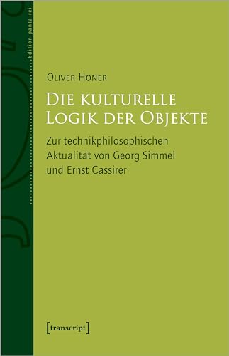 Die kulturelle Logik der Objekte: Zur technikphilosophischen Aktualität von Georg Simmel und Ernst Cassirer (Edition panta rei)