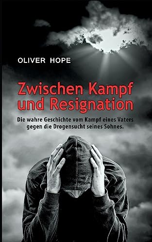 Zwischen Kampf und Resignation: Die wahre Geschichte vom Kampf eines Vaters gegen die Drogensucht seines Sohnes Zwischen Kampf und Resignation: Die wahre Geschichte vom Kampf eines Vaters gegen die Drogensucht seines Sohnes