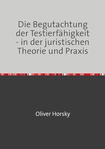 Die Begutachtung der Testierfähigkeit - in der juristischen Theorie und Praxis