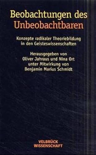 Beobachtungen des Unbeobachtbaren. Konzepte radikaler Theoriebildung in den Geisteswissenschaften: Konzepte radikaler Theoriebildung in Geisteswissenschaften Beobachtungen des Unbeobachtbaren. Konzepte radikaler Theoriebildung in den Geisteswissenschaften: Konzepte radikaler Theoriebildung in Geisteswissenschaften