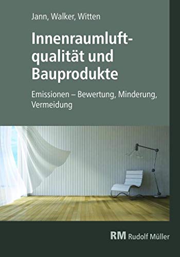 Innenraumluftqualität und Bauprodukte: Emissionen - Bewertung, Minderung, Vermeidung von Mller Rudolf