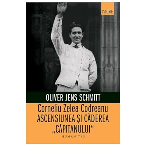Corneliu Zelea Codreanu. Ascensiunea Si Caderea "Capitanului" von Humanitas