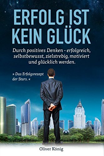 "Erfolg ist kein Glück.": Durch positives Denken - erfolgreich, selbstbewusst, zielstrebig, motiviert und glücklich werden. (Erfolg, Selbstbewusstsein, Ziele erreichen, Motivation, Glück) von Independently published