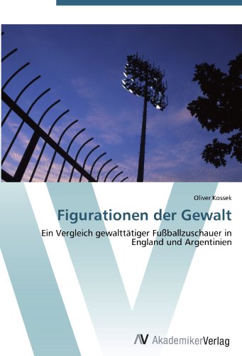 Figurationen der Gewalt: Ein Vergleich gewalttätiger Fußballzuschauer in England und Argentinien von AV Akademikerverlag