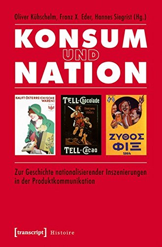 Konsum und Nation: Zur Geschichte nationalisierender Inszenierungen in der Produktkommunikation (Histoire)
