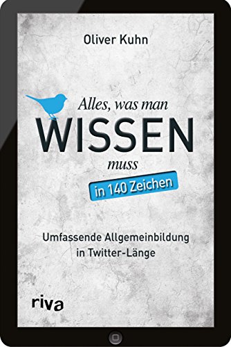 Alles, was man wissen muss - in 140 Zeichen: Umfassende Allgemeinbildung in Twitter-Länge von Riva