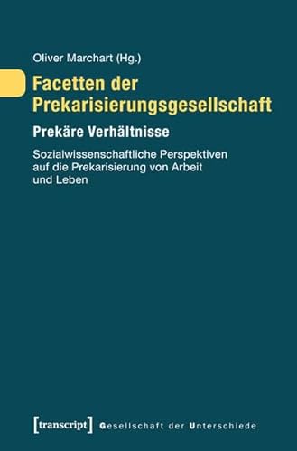 Facetten der Prekarisierungsgesellschaft. Prekäre Verhältnisse. Sozialwissenschaftliche Perspektiven auf die Prekarisierung von Arbeit und Leben (Gesellschaft der Unterschiede)