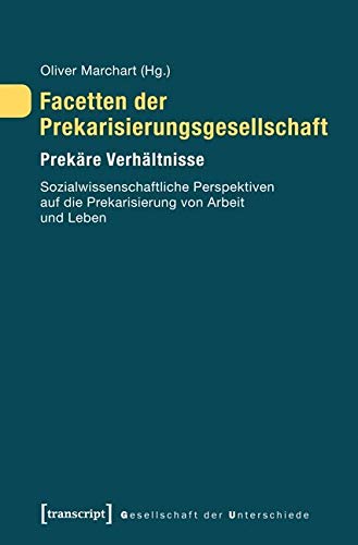 Facetten der Prekarisierungsgesellschaft. Prekäre Verhältnisse. Sozialwissenschaftliche Perspektiven auf die Prekarisierung von Arbeit und Leben (Gesellschaft der Unterschiede)