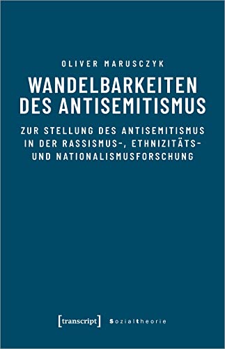 Wandelbarkeiten des Antisemitismus: Zur Stellung des Antisemitismus in der Rassismus-, Ethnizitäts- und Nationalismusforschung (Sozialtheorie)