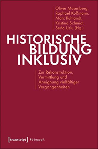 Historische Bildung inklusiv: Zur Rekonstruktion, Vermittlung und Aneignung vielfältiger Vergangenheiten (Pädagogik)