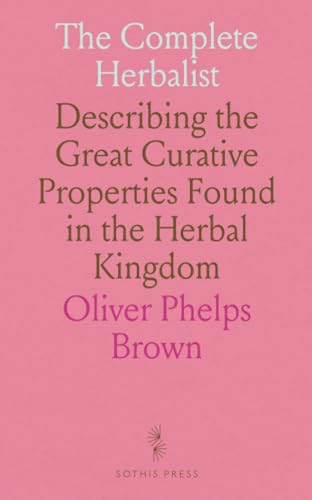 The Complete Herbalist: Describing the Great Curative Properties Found in the Herbal Kingdom
