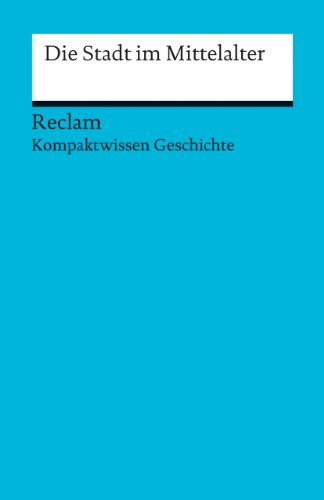 Die Stadt im Mittelalter: (Kompaktwissen Geschichte) (Reclams Universal-Bibliothek)