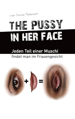 the pussy in her face: Jeden Teil einer Muschi findet man im Frauengesicht the pussy in her face: Jeden Teil einer Muschi findet man im Frauengesicht