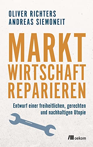 Marktwirtschaft reparieren: Entwurf einer freiheitlichen, gerechten und nachhaltigen Utopie von Oekom Verlag GmbH