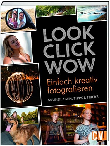 LOOK, CLICK, WOW: Einfach kreativ fotografieren - Grundlagen, Tipps & Tricks