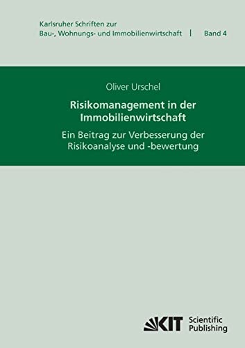 Risikomanagement in der Immobilienwirtschaft : ein Beitrag zur Verbesserung der Risikoanalyse und -bewertung: Dissertationsschrift (Karlsruher Schriften zur Bau-, Wohnungs- und Immobilienwirtschaft) von KIT Scientific Publishing