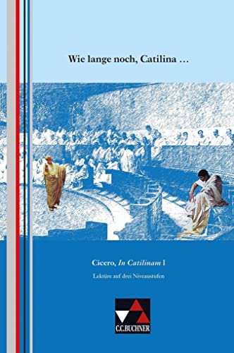 Einzellektüren Latein / Wie lange noch, Catilina ...: Cicero, In Catilinam I. Lektüre auf drei Niveaustufen: Cicero, In Catilinam I. Lektüreprojekt für den binnendifferenzierten Unterricht