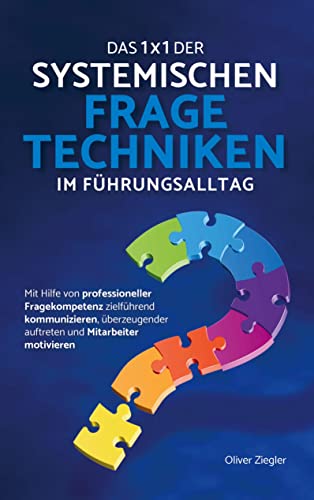 Das 1x1 der systemischen Fragetechniken: Wie Sie zu einer erfolgreichen Führungskraft werden, mühelos Ihre Ziele erreichen und Ihre Mitarbeiter begeistern & motivieren von Bookmundo Direct