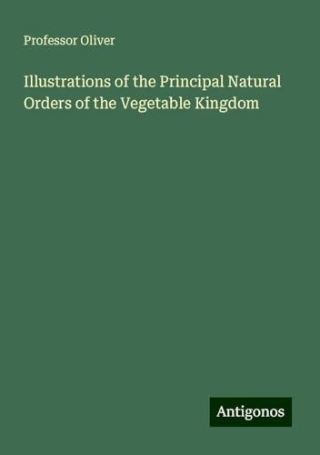Illustrations of the Principal Natural Orders of the Vegetable Kingdom von Antigonos Verlag