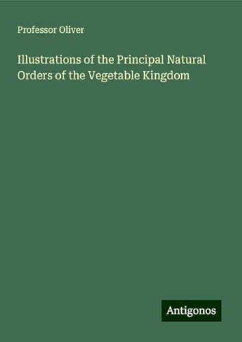 Illustrations of the Principal Natural Orders of the Vegetable Kingdom von Antigonos Verlag