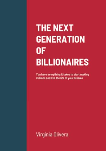 THE NEXT GENERATION OF BILLIONAIRES: You have everything it takes to start making millions and live the life of your dreams von Lulu.com