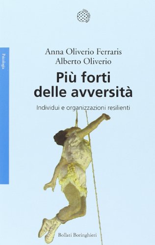 Più forti delle avversità. Individui e organizzazioni resilienti (Saggi. Psicologia)