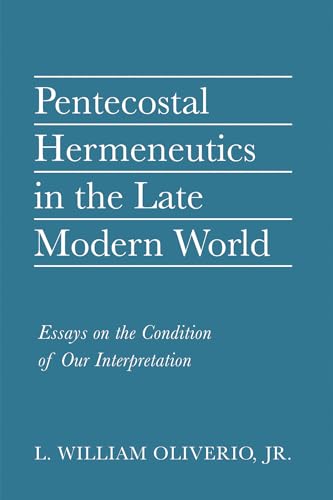 Pentecostal Hermeneutics in the Late Modern World: Essays on the Condition of Our Interpretation