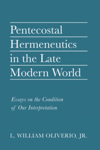 Pentecostal Hermeneutics in the Late Modern World: Essays on the Condition of Our Interpretation