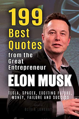 Elon Musk: 199 Best Quotes from the Great Entrepreneur: Tesla, SpaceX, Exciting Future, Money, Failure and Success (Powerful Lessons from the Extraordinary People Book 1)