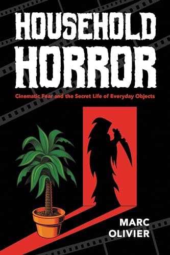 Household Horror: Cinematic Fear and the Secret Life of Everyday Objects (The Year's Work: Studies in Fan Culture and Cultural Theory)
