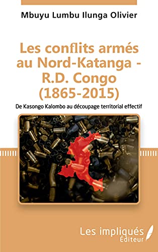 Les conflits armés au Nord-Katanga - R.D.Congo (1865-2015): De Kasongo Kalombo au découpage territorial effectif von Les Impliqués