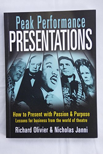 Peak Performance Presentations: Tools and Techniques from the World of the Theatre: How to Present with Passion and Presence Peak Performance Presentations: Tools and Techniques from the World of the Theatre: How to Present with Passion and Presence