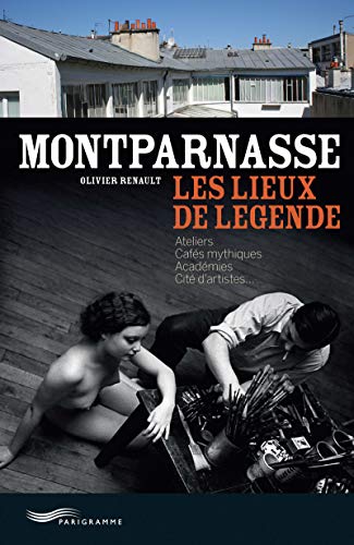 Montparnasse - les lieux de légende: Ateliers, cafés mythiques, académies, cité d'artistes von PARIGRAMME
