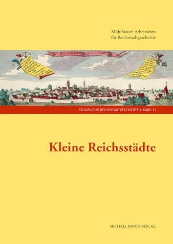 Kleine Reichsstädte (Studien zur Reichstadtgeschichte): Mühlhäuser Arbeitskreis für Reichsstadtgeschichte von Imhof Verlag
