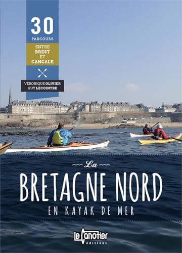 La Bretagne nord en kayak de mer : 30 Parcours entre Brest et Cancale: 30 parcours de Brest à Cancale