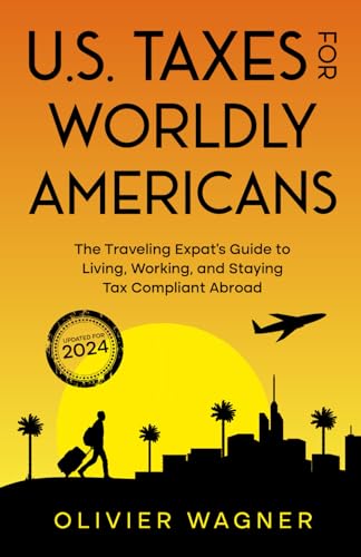 U.S. Taxes For Worldly Americans: The Traveling Expat's Guide to Living, Working, and Staying Tax Compliant Abroad U.S. Taxes For Worldly Americans: The Traveling Expat's Guide to Living, Working, and Staying Tax Compliant Abroad