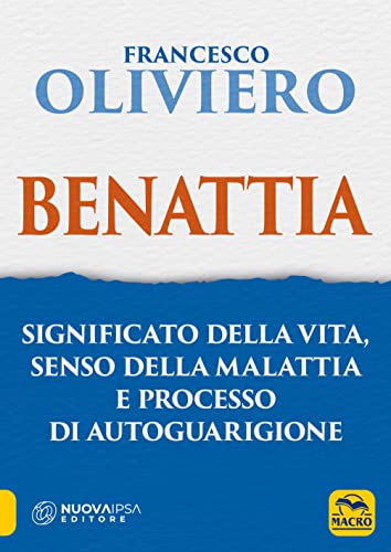 Benattia. Significato della vita, senso della malattia e processo di autoguarigione (La biblioteca del benessere)