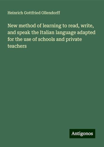 New method of learning to read, write, and speak the Italian language adapted for the use of schools and private teachers