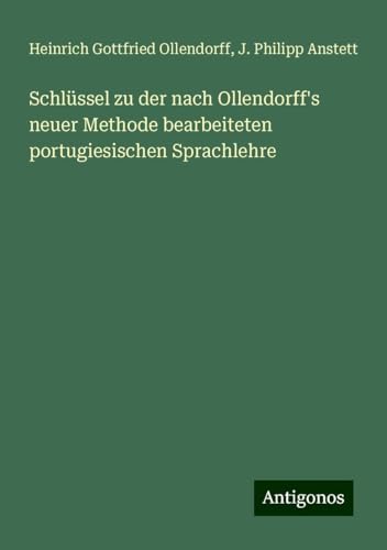 Schlüssel zu der nach Ollendorff's neuer Methode bearbeiteten portugiesischen Sprachlehre von Antigonos Verlag